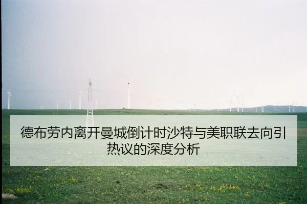 德布劳内离开曼城倒计时沙特与美职联去向引热议的深度分析