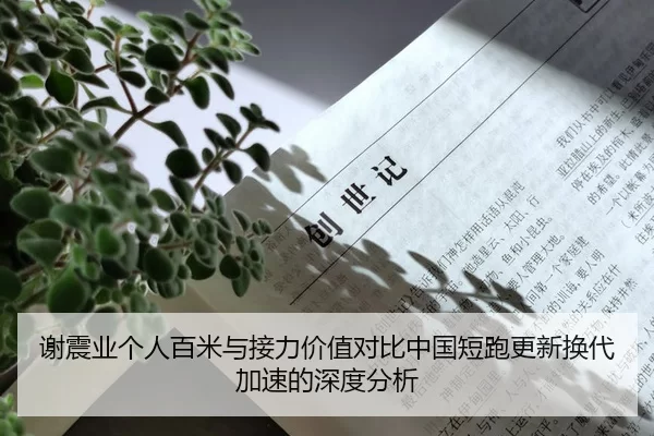 谢震业个人百米与接力价值对比中国短跑更新换代加速的深度分析